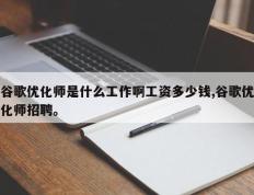 谷歌优化师是什么工作啊工资多少钱,谷歌优化师招聘。