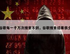 谷歌每一千万次搜索不到，谷歌搜索结果很少