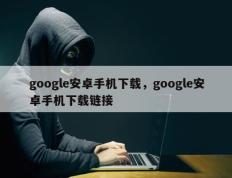 google安卓手机下载，google安卓手机下载链接