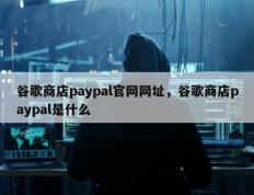谷歌商店paypal官网网址，谷歌商店paypal是什么