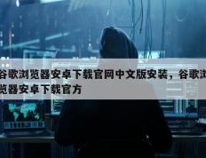 谷歌浏览器安卓下载官网中文版安装，谷歌浏览器安卓下载官方