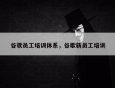 谷歌员工培训体系，谷歌新员工培训