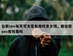 谷歌seo每天写文章有用吗多少钱，做谷歌seo有效果吗