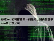 谷歌seo公司排名第一的是谁，国内做谷歌seo的上市公司