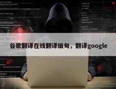 谷歌翻译在线翻译缅甸，翻译google