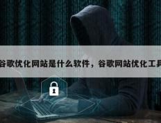 谷歌优化网站是什么软件，谷歌网站优化工具