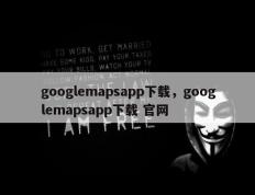 googlemapsapp下载，googlemapsapp下载 官网