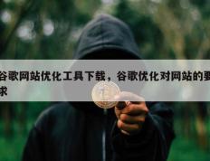 谷歌网站优化工具下载，谷歌优化对网站的要求