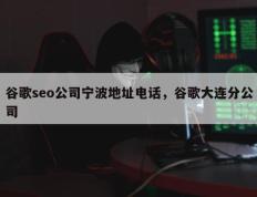 谷歌seo公司宁波地址电话，谷歌大连分公司