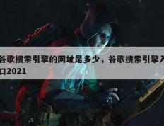 谷歌搜索引擎的网址是多少，谷歌搜索引擎入口2021