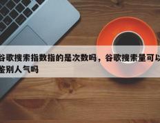 谷歌搜索指数指的是次数吗，谷歌搜索量可以鉴别人气吗