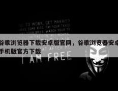 谷歌浏览器下载安卓版官网，谷歌浏览器安卓手机版官方下载