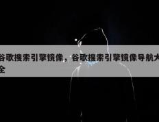 谷歌搜索引擎镜像，谷歌搜索引擎镜像导航大全