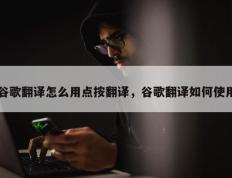 谷歌翻译怎么用点按翻译，谷歌翻译如何使用