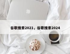 谷歌搜索2021，谷歌搜索2024