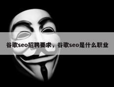 谷歌seo招聘要求，谷歌seo是什么职业