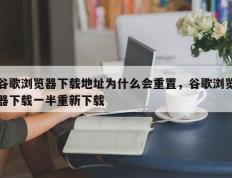 谷歌浏览器下载地址为什么会重置，谷歌浏览器下载一半重新下载