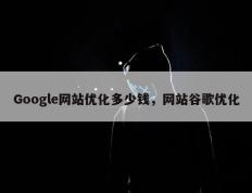 Google网站优化多少钱，网站谷歌优化