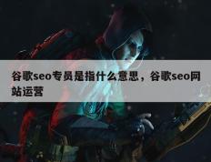 谷歌seo专员是指什么意思，谷歌seo网站运营