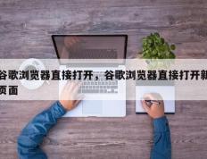 谷歌浏览器直接打开，谷歌浏览器直接打开新页面