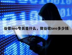 谷歌seo专员是什么，做谷歌seo多少钱