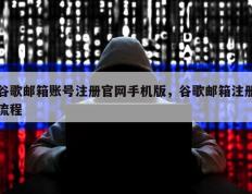 谷歌邮箱账号注册官网手机版，谷歌邮箱注册流程