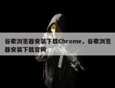 谷歌浏览器安装下载Chrome，谷歌浏览器安装下载官网