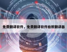 免费翻译软件，免费翻译软件拍照翻译器