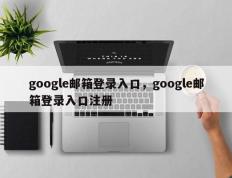 google邮箱登录入口，google邮箱登录入口注册