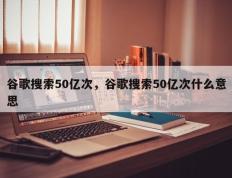 谷歌搜索50亿次，谷歌搜索50亿次什么意思