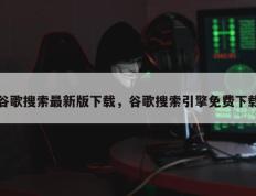 谷歌搜索最新版下载，谷歌搜索引擎免费下载