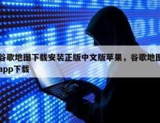 谷歌地图下载安装正版中文版苹果，谷歌地图app下载