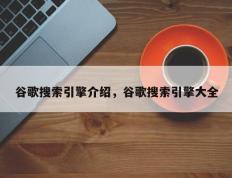 谷歌搜索引擎介绍，谷歌搜索引擎大全