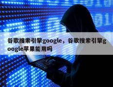 谷歌搜索引擎google，谷歌搜索引擎google苹果能用吗