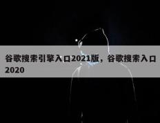 谷歌搜索引擎入口2021版，谷歌搜索入口2020