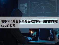 谷歌seo外包公司是谷歌的吗，国内做谷歌seo的公司