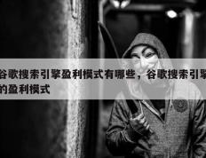 谷歌搜索引擎盈利模式有哪些，谷歌搜索引擎的盈利模式