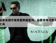谷歌关键字搜索量数据查询，谷歌关键词查询工具