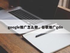 google推广怎么做，谷歌推广gdn