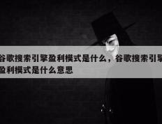 谷歌搜索引擎盈利模式是什么，谷歌搜索引擎盈利模式是什么意思