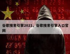 谷歌搜索引擎2021，谷歌搜索引擎入口官网