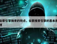 谷歌引擎搜索的特点，谷歌搜索引擎的基本原理