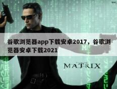 谷歌浏览器app下载安卓2017，谷歌浏览器安卓下载2021