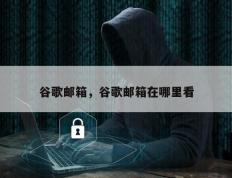 谷歌邮箱，谷歌邮箱在哪里看