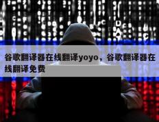 谷歌翻译器在线翻译yoyo，谷歌翻译器在线翻译免费