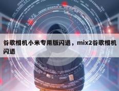 谷歌相机小米专用版闪退，mix2谷歌相机闪退