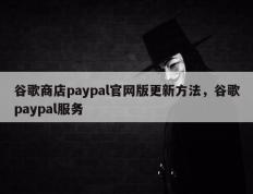 谷歌商店paypal官网版更新方法，谷歌paypal服务