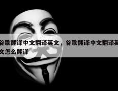 谷歌翻译中文翻译英文，谷歌翻译中文翻译英文怎么翻译