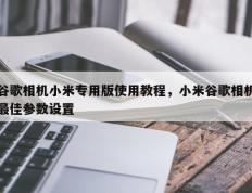 谷歌相机小米专用版使用教程，小米谷歌相机最佳参数设置