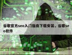 谷歌官方seo入门指南下载安装，谷歌seo软件